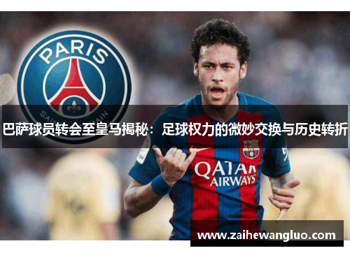 巴萨球员转会至皇马揭秘:足球权力的微妙交换与历史转折 巴萨球员转会至皇马揭秘:足球权力的微妙交换与历史转折