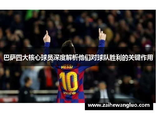 巴萨四大核心球员深度解析他们对球队胜利的关键作用 巴萨四大核心球员深度解析他们对球队胜利的关键作用